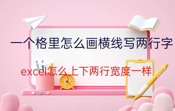 一个格里怎么画横线写两行字 excel怎么上下两行宽度一样？